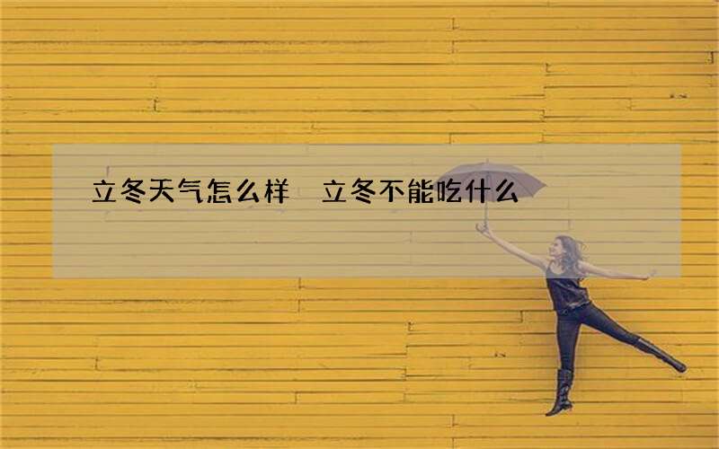 立冬天气怎么样 立冬不能吃什么